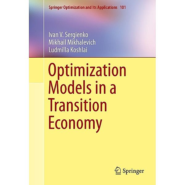 Optimization Models in a Transition Economy / Springer Optimization and Its Applications Bd.101, Ivan V. Sergienko, Mikhail Mikhalevich, Ludmilla Koshlai