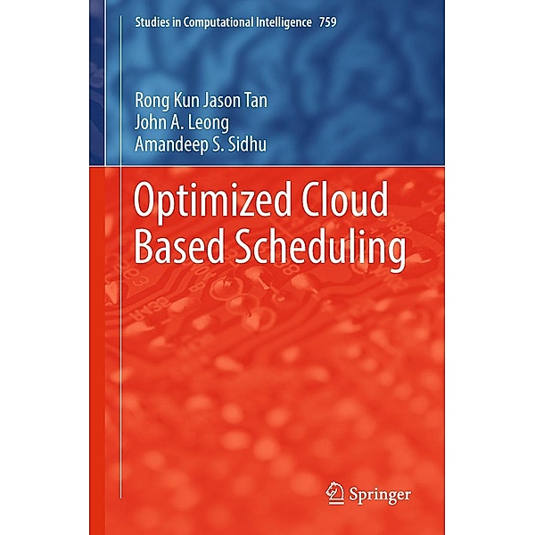 Optimized Cloud Based Scheduling / Studies in Computational Intelligence Bd.759, Rong Kun Jason Tan, John A. Leong, Amandeep S. Sidhu