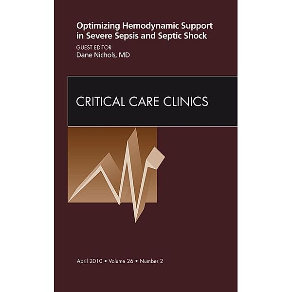 Optimizing Hemodynamic Support in Severe Sepsis and Septic Shock, An Issue of Critical Care Clinics, Dane Nichols