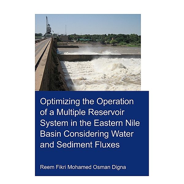 Optimizing the Operation of a Multiple Reservoir System in the Eastern Nile Basin Considering Water and Sediment Fluxes, Reem Fikri Mohamed Osman Digna