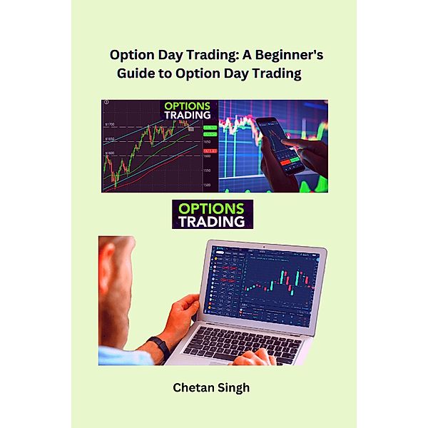 Option Day Trading: A Beginner's Guide to Option Day Trading, Chetan Singh