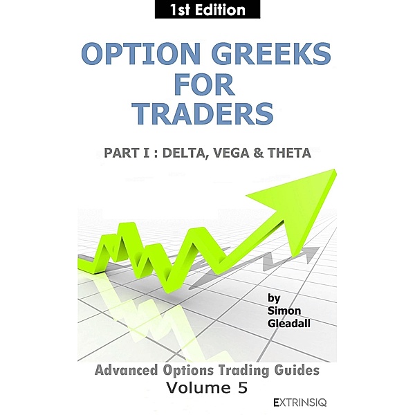 Option Greeks for Traders : Part I, Delta, Vega & Theta (Extrinsiq Advanced Options Trading Guides, #5) / Extrinsiq Advanced Options Trading Guides, Simon Gleadall