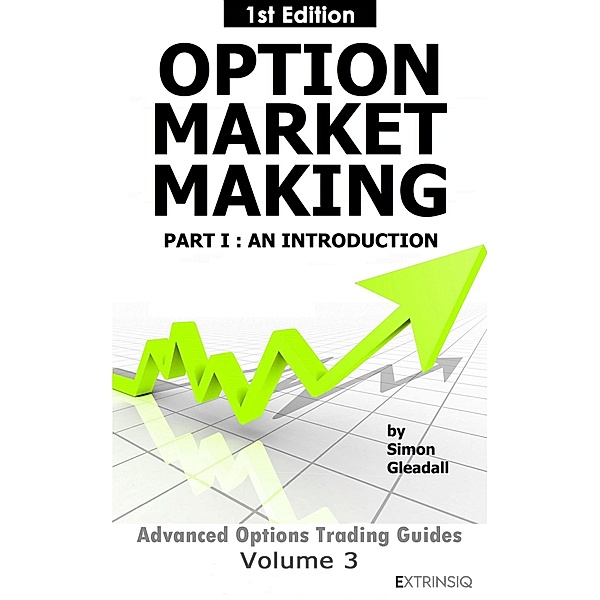 Option Market Making : Part 1, An Introduction (Extrinsiq Advanced Options Trading Guides, #3) / Extrinsiq Advanced Options Trading Guides, Simon Gleadall