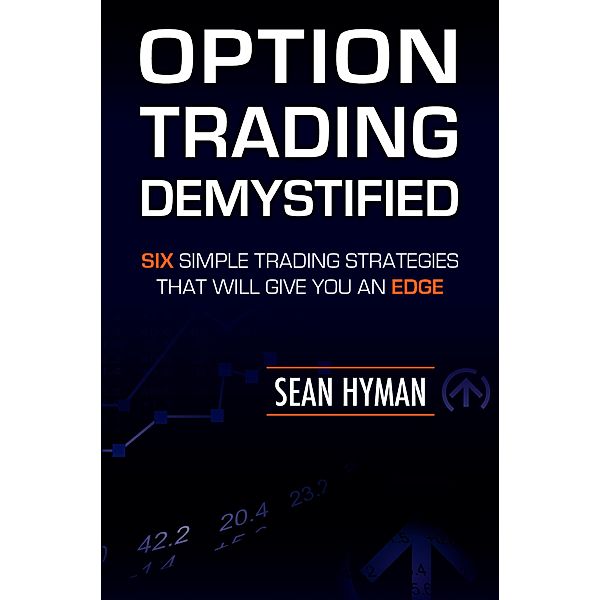 Option Trading Demystified: Six Simple Trading Strategies That Will Give You An Edge, Sean Hyman