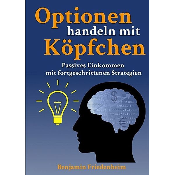 Optionen handeln mit Köpfchen - Profitable Tipps aus der Praxis für fortgeschrittene Optionstrader, Benjamin Friedenheim