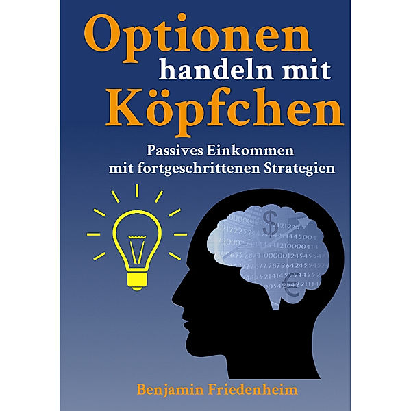 Optionen handeln mit Köpfchen - Profitable Tips aus der Praxis für fortgeschrittene Optionstrader, Benjamin Friedenheim