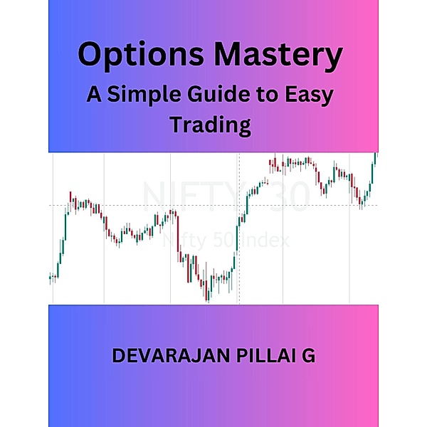 Options Mastery: A Simple Guide to Easy Trading, Devarajan Pillai G