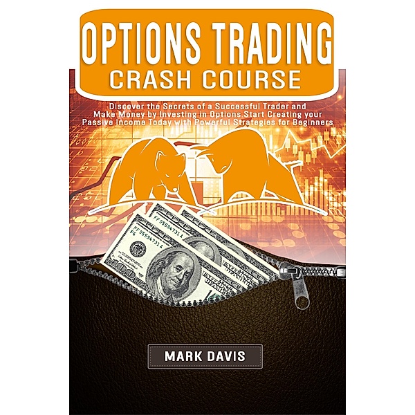 Options Trading Crash Course: Discover the Secrets of a Successful Trader and Make Money by Investing in Options with Powerful Strategies for Beginners, Mark Davis