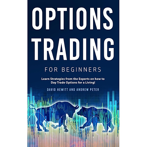 Options Trading for Beginners: Learn Strategies from the Experts on how to Day Trade Options for a Living!, David Hewitt, Andrew Peter