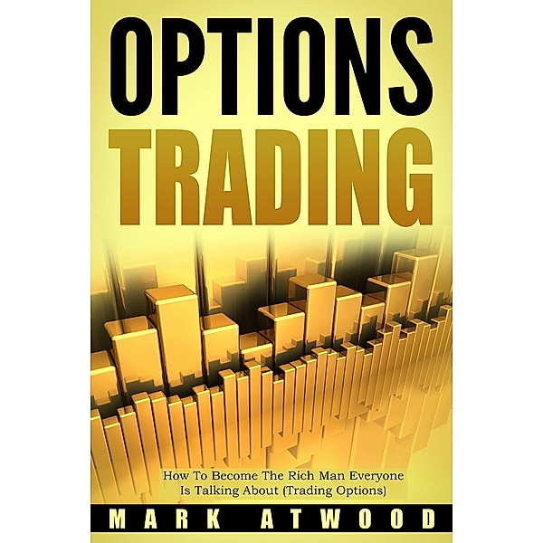 Options Trading: Option Trading: How to Become The Rich Man Everyone Is Talking About (Trading Options), Mark Atwood