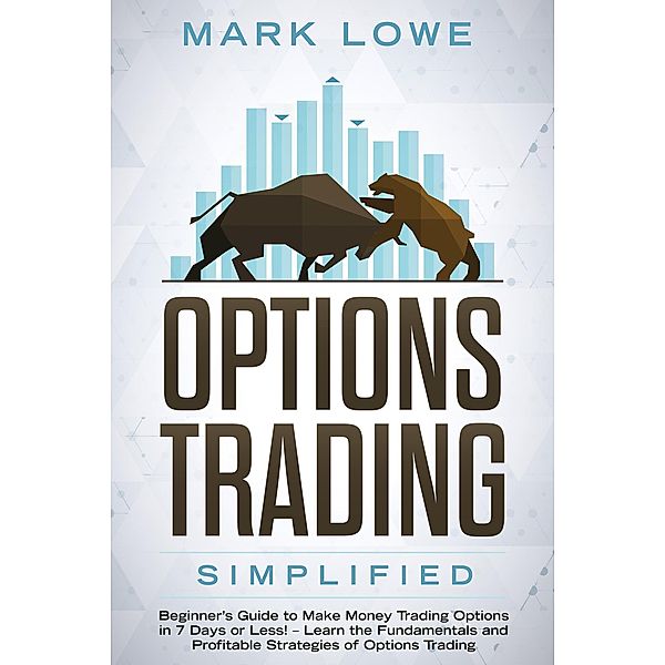 Options Trading: Simplified - Beginner's Guide to Make Money Trading Options in 7 Days or Less! - Learn the Fundamentals and Profitable Strategies of Options Trading, Mark Lowe