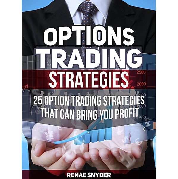 Options Trading Strategies: 25 Option Trading Strategies That Can Bring You Profit, Renae Snyder