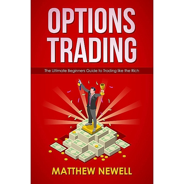 Options Trading: The Ultimate Beginners Guide to Trading like the Rich, Matthew Newell