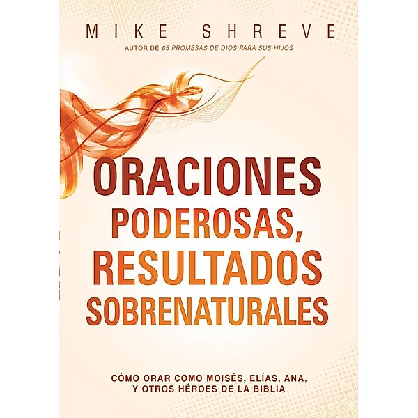 Oraciones poderosas, resultados sobrenaturales / Casa Creacion, Mike Shreve
