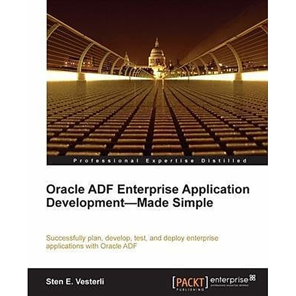 Oracle ADF Enterprise Application Development-Made Simple, Sten E. Vesterli
