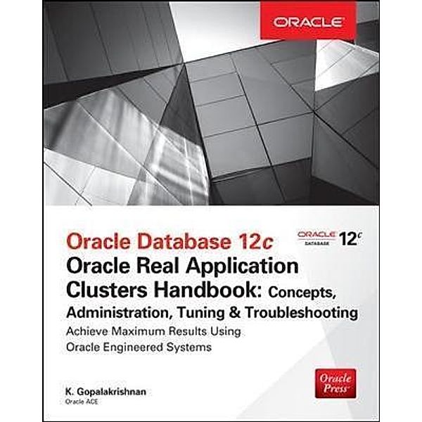 Oracle Database 12c Release 2 Real Application Clusters Handbook: Concepts, Administration, Tuning & Troubleshooting, K. Gopalakrishnan, Sam Alapati