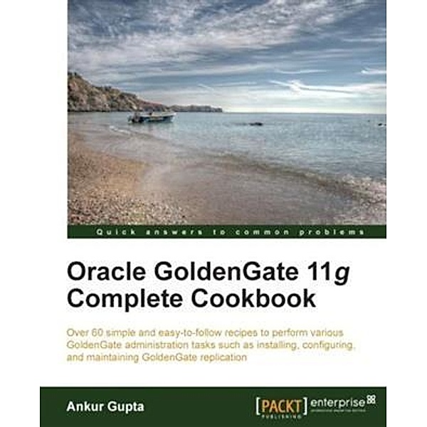 Oracle GoldenGate 11g Complete Cookbook, Ankur Gupta
