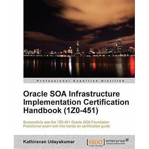 Oracle SOA Infrastructure Implementation Certification Handbook (1Z0-451), Kathiravan Udayakumar