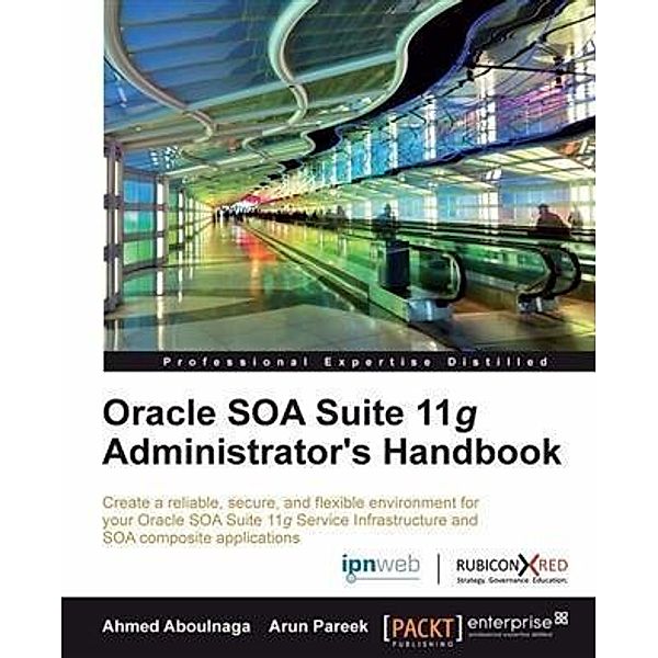 Oracle SOA Suite 11g Administrator's Handbook, Ahmed Aboulnaga