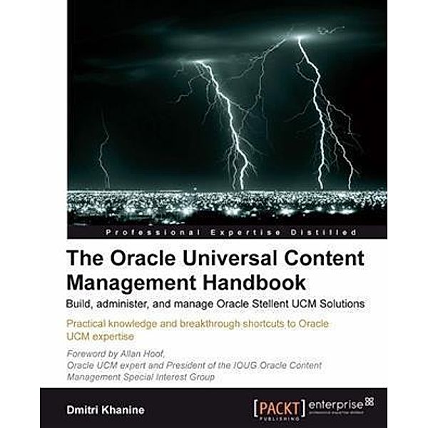 Oracle Universal Content Management Handbook: Build, administer, and manage Oracle Stellent UCM Solutions, Dmitri Khanine