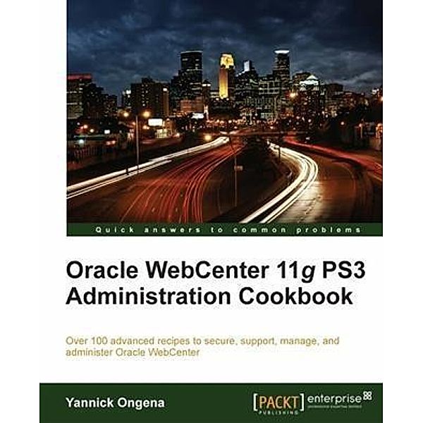 Oracle WebCenter 11g PS3 Administration Cookbook, Yannick Ongena