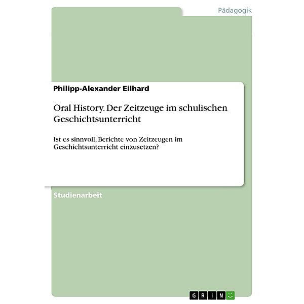 Oral History. Der Zeitzeuge im schulischen Geschichtsunterricht, Philipp-Alexander Eilhard