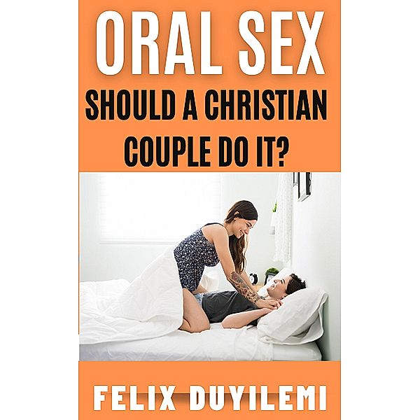 Oral Sex: Should a Christian Couple Do It?, Felix Duyilemi