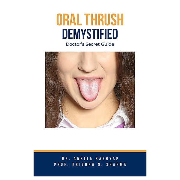 Oral Thrush Demystified: Doctor's Secret Guide, Ankita Kashyap, Krishna N. Sharma