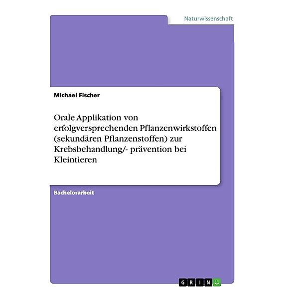 Orale Applikation von erfolgversprechenden Pflanzenwirkstoffen (sekundären Pflanzenstoffen) zur Krebsbehandlung/- präven, Michael Fischer