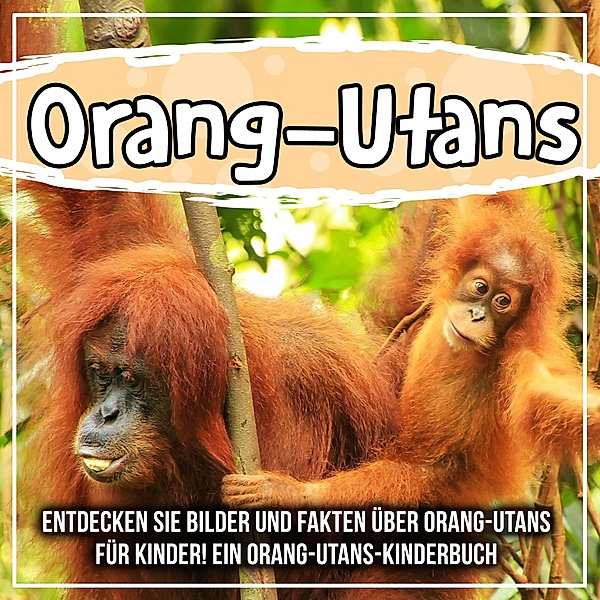 Orang-Utans: Entdecken Sie Bilder und Fakten über Orang-Utans für Kinder! Ein Orang-Utans-Kinderbuch / Bold Kids, Bold Kids