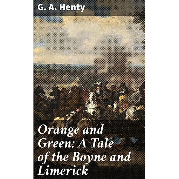 Orange and Green: A Tale of the Boyne and Limerick, G. A. Henty