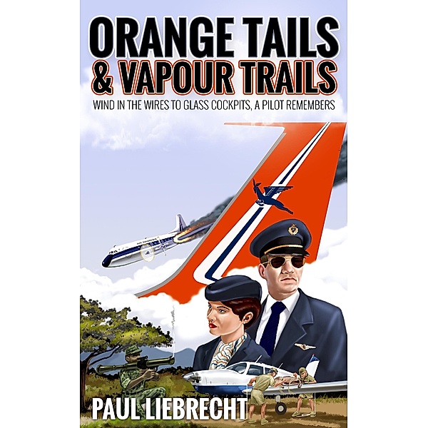 Orange Tails and Vapour Trails: Wind in the Wires to Glass Cockpits - A Pilot Remembers, Paul Liebrecht