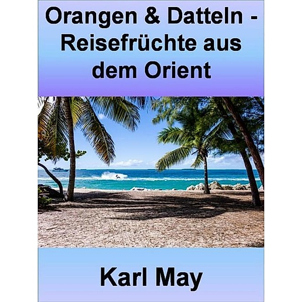 Orangen & Datteln - Reisefrüchte aus dem Orient - 346 Seiten, Karl May