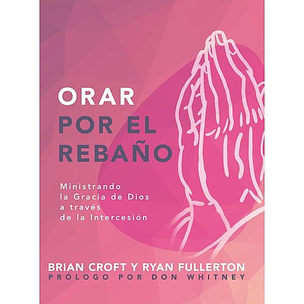 Orar por el rebaño / Pastoreo práctico, Brian Croft, Ryan Fullerton