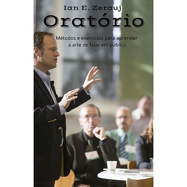 Oratório   Métodos e exercícios para aprender a arte de falar em público, Gustavo Espinosa Juarez, Ian E. Zerauj