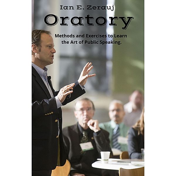 Oratory     Methods and Exercises to Learn  the Art of Public Speaking., Gustavo Espinosa Juarez, Ian E. Zerauj