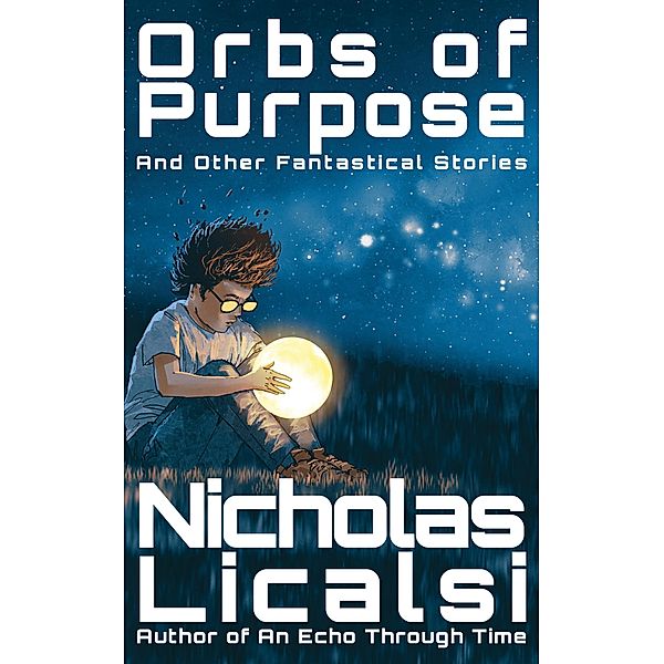 Orbs of Purpose and Other Fantastical Stories, Nicholas Licalsi