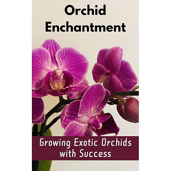 Orchid Enchantment : Growing Exotic Orchids with Success, Ruchini Kaushalya