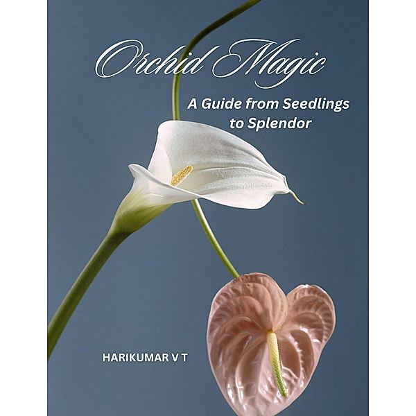 Orchid Magic: A Guide from Seedlings to Splendor, Harikumar V T