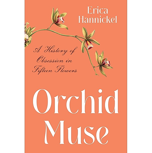 Orchid Muse: A History of Obsession in Fifteen Flowers, Erica Hannickel