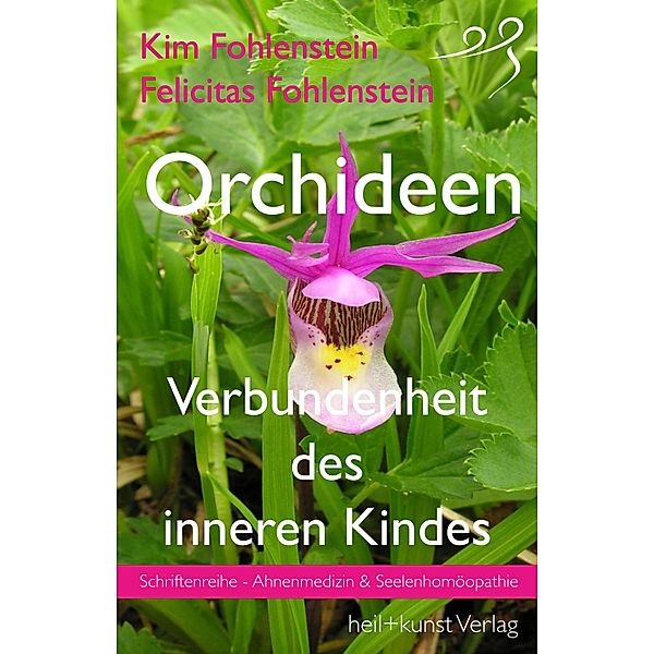 Orchideen - Verbundenheit des inneren Kindes / Schriftenreihe - Ahnenmedizin und Seelenhomöopathie Bd.5, Kim Fohlenstein, Felicitas Fohlenstein