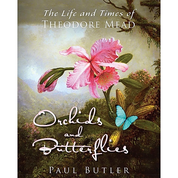 Orchids and Butterflies: The Life and Times of Theodore Mead, Paul Butler