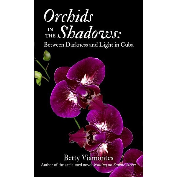 Orchids in the Shadows: Between Darkness and Light in Cuba, Betty Viamontes