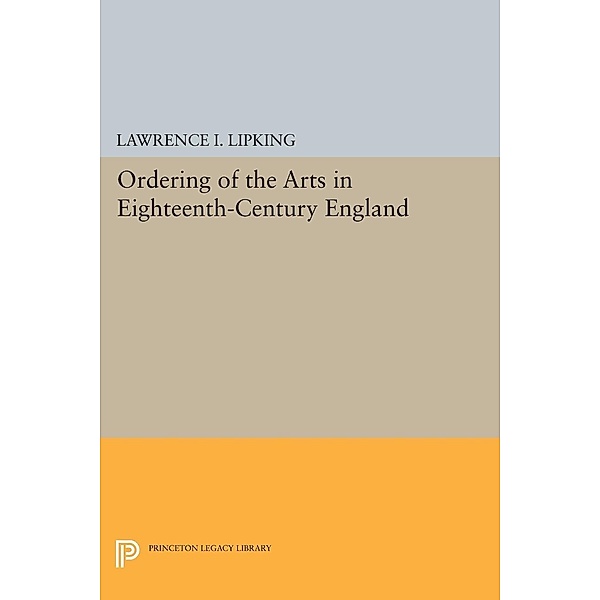 Ordering of the Arts in Eighteenth-Century England / Princeton Legacy Library Bd.1511, Lawrence I. Lipking