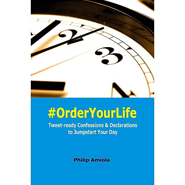 #OrderYourLife: Tweet-ready Confessions & Declarations to Jumpstart Your Day / Philip Amiola, Philip Amiola
