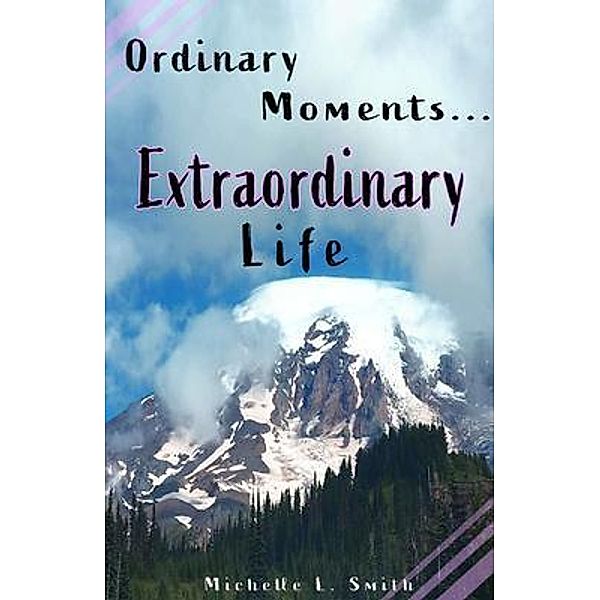 Ordinary Moments...Extraordinary Life / Two Different Boots, LLC, Michelle Smith