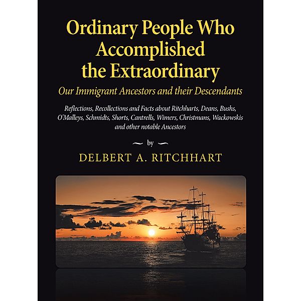 Ordinary People Who Accomplished the Extraordinary--Our Immigrant Ancestors and Their Descendants, Delbert A. Ritchhart