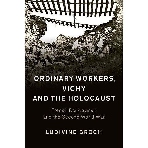 Ordinary Workers, Vichy and the Holocaust / Studies in the Social and Cultural History of Modern Warfare, Ludivine Broch