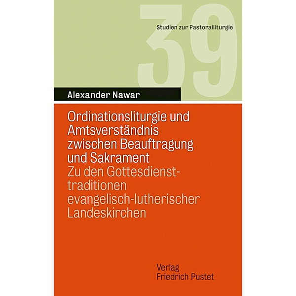 Ordinationsliturgie und Amtsverständnis zwischen Beauftragung und Sakrament / Studien zur Pastoralliturgie Bd.39, Alexander Nawar