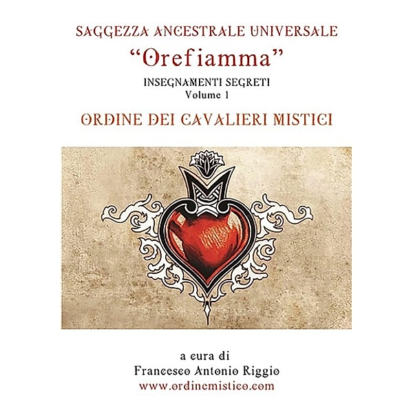 Orefiamma - Volume 1 - Insegnamenti Segreti - Saggezza Ancestrale Universale, Francesco Antonio Riggio